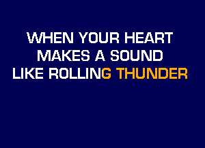 WHEN YOUR HEART
MAKES A SOUND
LIKE ROLLING THUNDER