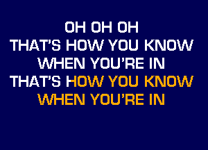 0H 0H 0H
THAT'S HOW YOU KNOW
WHEN YOU'RE IN
THAT'S HOW YOU KNOW
WHEN YOU'RE IN