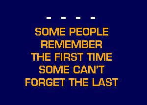 SOME PEOPLE
REMEMBER
THE FIRST TIME
SOME CAN'T

FORGET THE LAST l