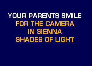 YOUR PARENTS SMILE
FOR THE CAMERA
IN SIENNA
SHADES OF LIGHT