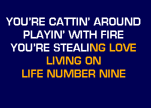 YOU'RE BATTIN' AROUND
PLAYIN' WITH FIRE
YOU'RE STEALING LOVE
LIVING 0N
LIFE NUMBER NINE