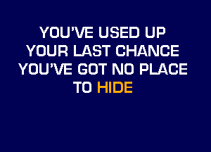 YOU'VE USED UP
YOUR LAST CHANCE
YOU'VE GOT N0 PLACE
TO HIDE