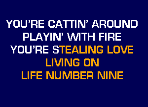 YOU'RE BATTIN' AROUND
PLAYIN' WITH FIRE
YOU'RE STEALING LOVE
LIVING 0N
LIFE NUMBER NINE