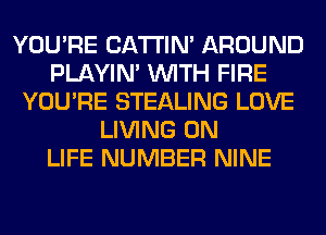 YOU'RE BATTIN' AROUND
PLAYIN' WITH FIRE
YOU'RE STEALING LOVE
LIVING 0N
LIFE NUMBER NINE