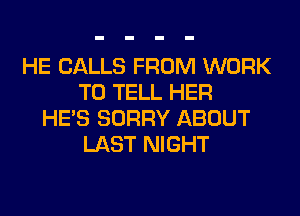 HE CALLS FROM WORK
TO TELL HER
HE'S SORRY ABOUT
LAST NIGHT