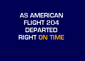 AS AMERICAN
FLIGHT 204
DEPARTED

RIGHT ON TIME