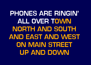 PHONES ARE RINGIM
ALL OVER TOWN
NORTH AND SOUTH
AND EAST AND WEST
0N MAIN STREET
UP AND DOWN