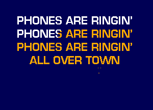 PHONES ARE RINGIM

PHONES ARE RINGIM

PHONES ARE RINGIM
ALL OVER TOWN
