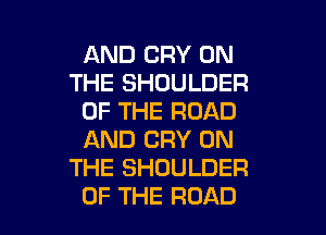 AND CRY ON
THE SHOULDER
OF THE ROAD

AND CRY ON
THE SHOULDER
OF THE ROAD