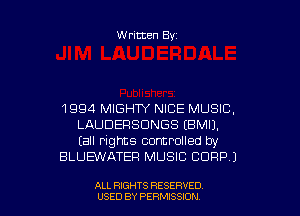 Written Byz

1994 MIGHTY NICE MUSIC,
LAUDEFISDNGS (BMIJ.
(all rights controlled by

BLUEWATEF! MUSIC CORP )

ALL RIGHTS RESERVED
USED BY PERMISSION