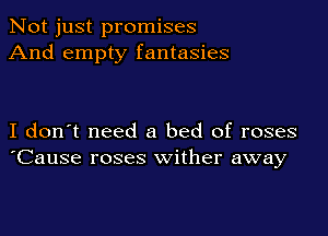 Not just promises
And empty fantasies

I don't need a bed of roses
'Cause roses wither away
