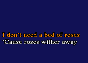 I don't need a bed of roses
'Cause roses wither away