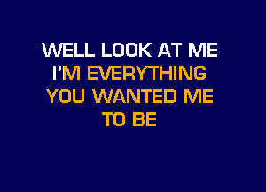 WELL LOOK AT ME
I'M EVERYTHING

YOU WANTED ME
TO BE