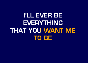 I'LL EVER BE
EVERYTHING
THAT YOU WANT ME

TO BE