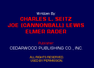 Written Byz

CEDARWOOD PUBLISHING CO, INC.

ALL RIGHTS RESERVED,
USED BY PERMISSION.