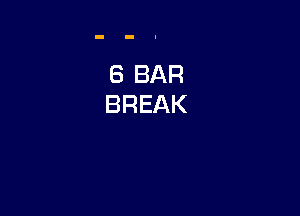 6 BAR
BREAK