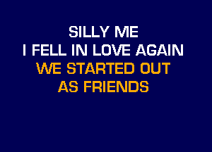 SILLY ME
I FELL IN LOVE AGAIN
WE STARTED OUT

AS FRIENDS