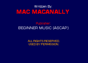 W ritcen By

BEGINNER MUSIC (ASCAPJ

ALL RIGHTS RESERVED
USED BY PERMISSION