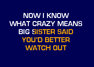 NDWI KNOW
WHAT CRAZY MEANS
BIG SISTER SAID
YOU'D BETTER
WATCH OUT