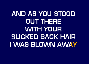 AND AS YOU STOOD
OUT THERE
WITH YOUR

SLICKED BACK HAIR

I WAS BLOWN AWAY