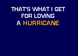 THATS WHAT I GET
FOR LOVING

A HURRICANE