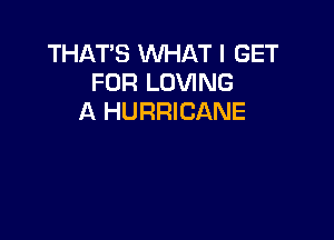 THAT'S WHAT I GET
FOR LOVING
A HURRICANE