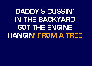 DADDY'S CUSSIN'
IN THE BACKYARD
GOT THE ENGINE
HANGIN' FROM A TREE