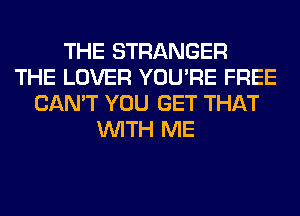 THE STRANGER
THE LOVER YOU'RE FREE
CAN'T YOU GET THAT
WITH ME