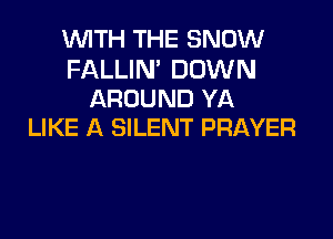 WITH THE SNOW

FALLIN' DOWN
AROUND YA

LIKE A SILENT PRAYER