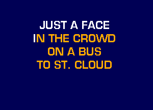 JUST A FACE
IN THE CROWD
ON A BUS

T0 ST. CLOUD