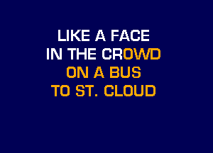 LIKE A FACE
IN THE CROWD
ON A BUS

T0 ST. CLOUD