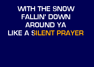 WITH THE SNOW
FALLIN' DOWN
AROUND YA
LIKE A SILENT PRAYER