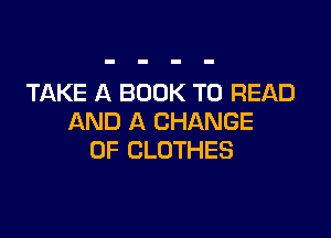 TAKE A BOOK TO READ

AND A CHANGE
OF CLOTHES