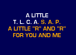 A LITTLE
T. L. C. A. S. A. P.

A LITTLE R AND R
FOR YOU AND ME