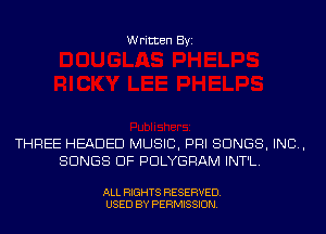 Written Byi

THREE HEADED MUSIC, PHI SONGS, IND,
SONGS OF PDLYGRAM INT'L.

ALL RIGHTS RESERVED.
USED BY PERMISSION.