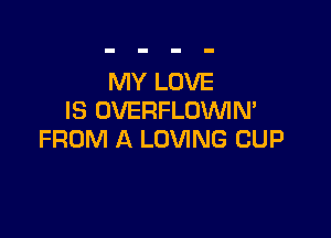 MY LOVE
IS OVERFLOVVIN'

FROM A LOVING CUP