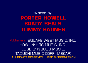 Written Byz

SQUARE WEST MUSIC. INC .
HOWLIN' HITS MUSIC. INC .
EDGE O'WDODS MUSIC.

TAGUCHI MUSIC CORP. LASCAPJ
ALL RIGHTS RESERVED. USED BY PERMISSION