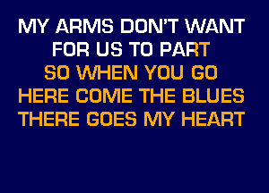 MY ARMS DON'T WANT
FOR US TO PART
80 WHEN YOU GO
HERE COME THE BLUES
THERE GOES MY HEART