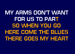 MY ARMS DON'T WANT
FOR US TO PART
80 WHEN YOU GO
HERE COME THE BLUES
THERE GOES MY HEART