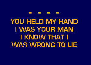 YOU HELD MY HAND
I WAS YOUR MAN

I KNOW THAT I
WAS WRONG T0 LIE