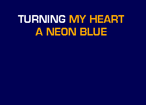 TURNING MY HEART
A NEON BLUE