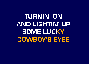 TURNIN' ON
AND LIGHTIM UP
SOME LUCKY

COWBOYS EYES