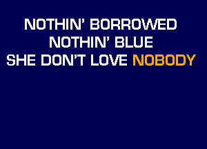 NOTHIN' BORROWED
NOTHIN' BLUE
SHE DON'T LOVE NOBODY