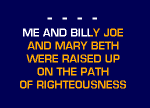 ME AND BILLY JOE
AND MARY BETH
WERE RAISED UP

ON THE PATH
0F RIGHTEOUSNESS