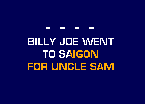 BILLY JOE WENT

TO SAIGON
FOR UNCLE SAM