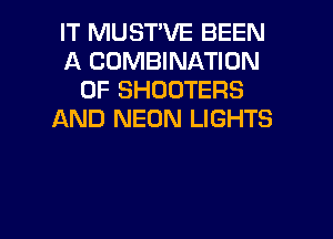 IT MUST'VE BEEN
A COMBINATION
OF SHOOTERS
AND NEON LIGHTS

g