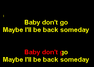 Baby don't go
Maybe I'll be back someday

Baby don't go
Maybe I'll be back someday