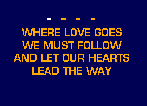 WHERE LOVE GOES
WE MUST FOLLOW
AND LET OUR HEARTS
LEAD THE WAY