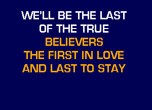 WE'LL BE THE LAST
OF THE TRUE
BELIEVERS
THE FIRST IN LOVE
AND LAST TO STAY