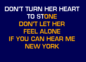 DON'T TURN HER HEART
T0 STONE
DON'T LET HER
FEEL ALONE
IF YOU CAN HEAR ME
NEW YORK